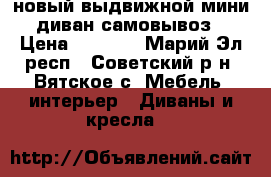 новый выдвижной мини диван.самовывоз › Цена ­ 8 000 - Марий Эл респ., Советский р-н, Вятское с. Мебель, интерьер » Диваны и кресла   